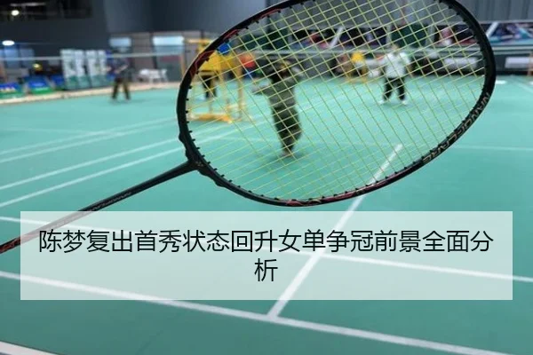 陈梦复出首秀状态回升女单争冠前景全面分析