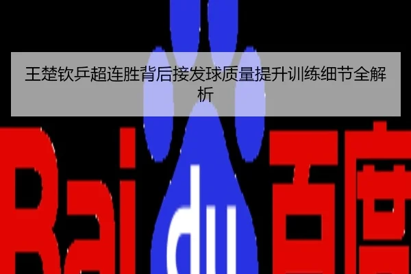 王楚钦乒超连胜背后接发球质量提升训练细节全解析